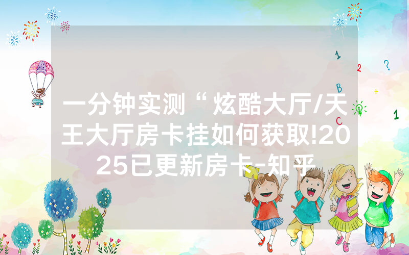 一分钟实测“炫酷大厅/天王大厅房卡挂如何获取!2025已更新房卡-知乎