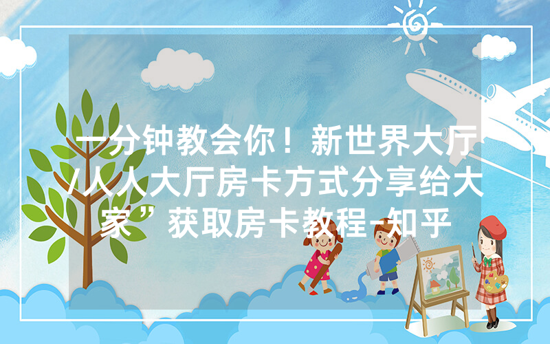 一分钟教会你！新世界大厅/人人大厅房卡方式分享给大家”获取房卡教程-知乎