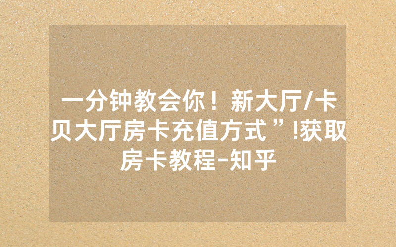 一分钟教会你！新大厅/卡贝大厅房卡充值方式”!获取房卡教程-知乎