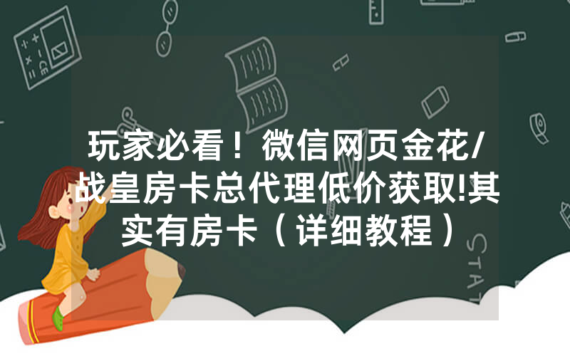 玩家必看！微信网页金花/战皇房卡总代理低价获取!其实有房卡（详细教程）