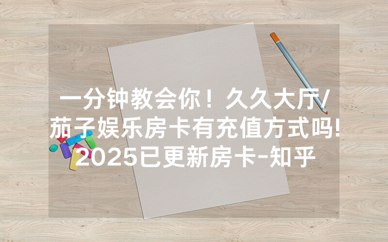 一分钟教会你！久久大厅/茄子娱乐房卡有充值方式吗!2025已更新房卡-知乎