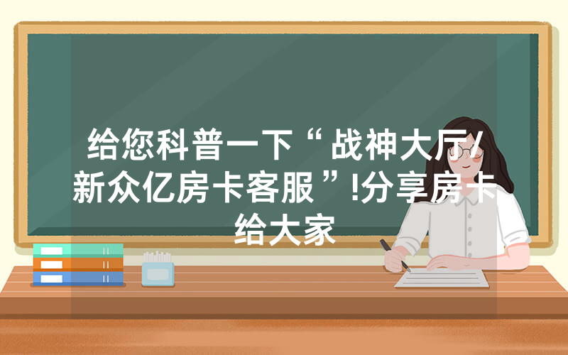 给您科普一下“战神大厅/新众亿房卡客服”!分享房卡给大家