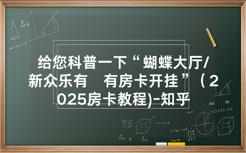 给您科普一下“蝴蝶大厅/新众乐有沒有房卡开挂”（2025房卡教程)-知乎