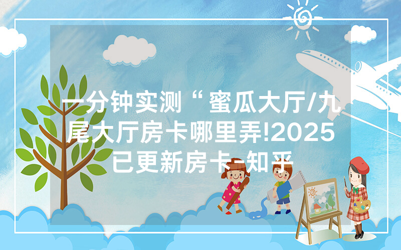 一分钟实测“蜜瓜大厅/九尾大厅房卡哪里弄!2025已更新房卡-知乎