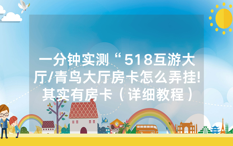 一分钟实测“518互游大厅/青鸟大厅房卡怎么弄挂!其实有房卡（详细教程）