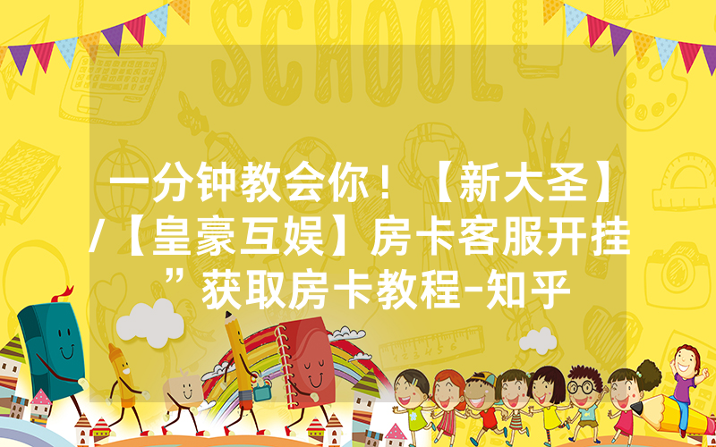 一分钟教会你！【新大圣】/【皇豪互娱】房卡客服开挂”获取房卡教程-知乎