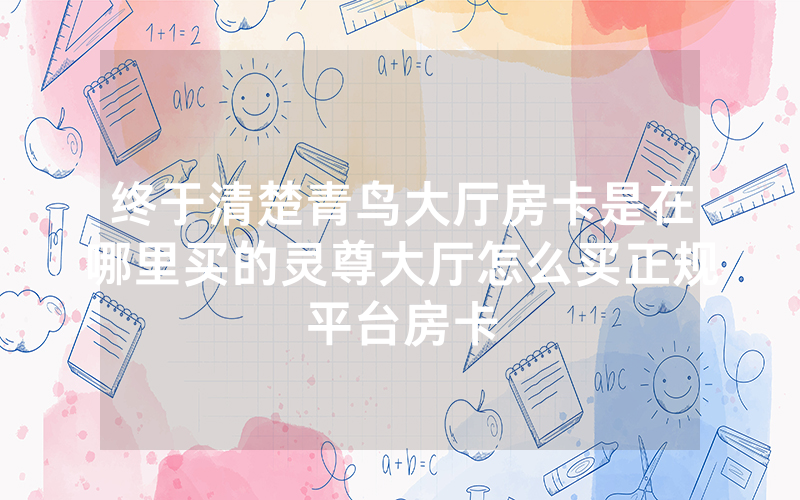 终于清楚青鸟大厅房卡是在哪里买的灵尊大厅怎么买正规平台房卡