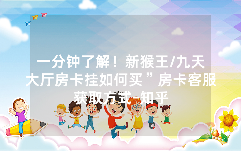 一分钟了解！新猴王/九天大厅房卡挂如何买”房卡客服获取方式-知乎