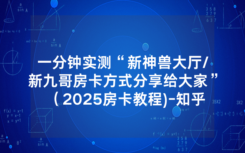 一分钟实测“新神兽大厅/新九哥房卡方式分享给大家”（2025房卡教程)-知乎
