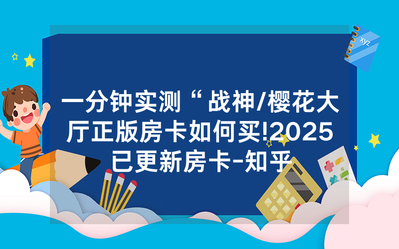 一分钟实测“战神/樱花大厅正版房卡如何买!2025已更新房卡-知乎