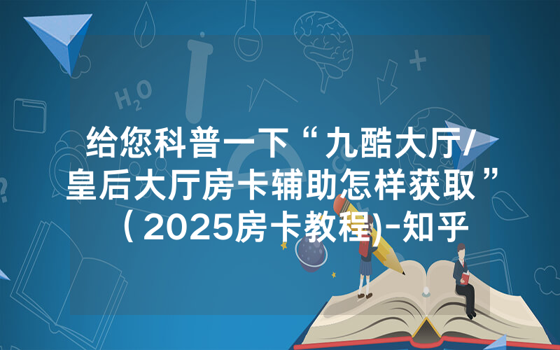 给您科普一下“九酷大厅/皇后大厅房卡辅助怎样获取”（2025房卡教程)-知乎