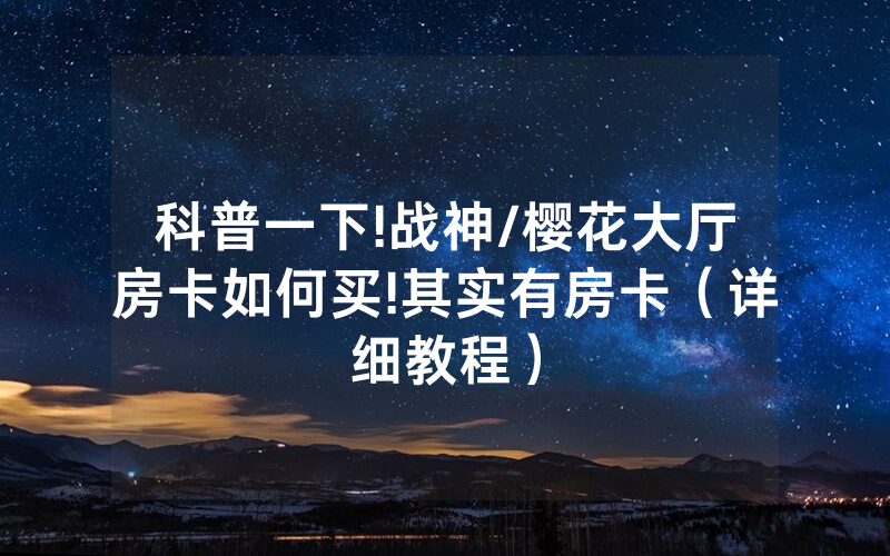 科普一下!战神/樱花大厅房卡如何买!其实有房卡（详细教程）