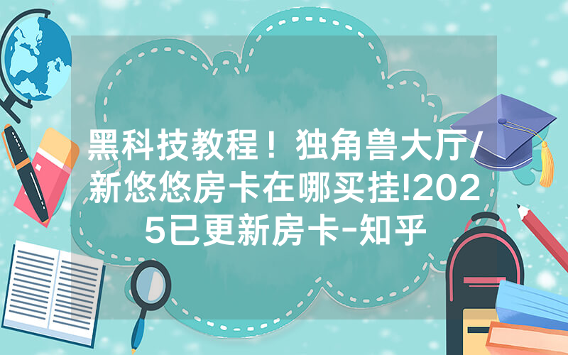 黑科技教程！独角兽大厅/新悠悠房卡在哪买挂!2025已更新房卡-知乎