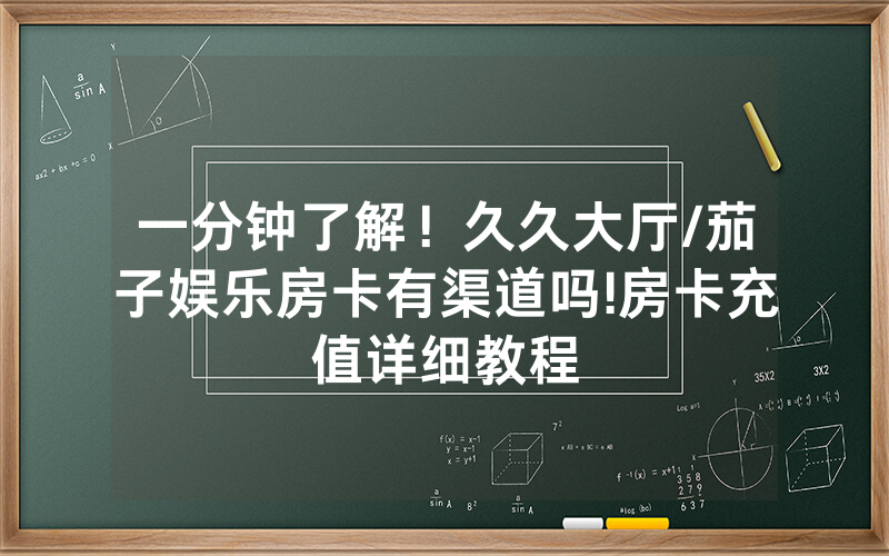 一分钟了解！久久大厅/茄子娱乐房卡有渠道吗!房卡充值详细教程