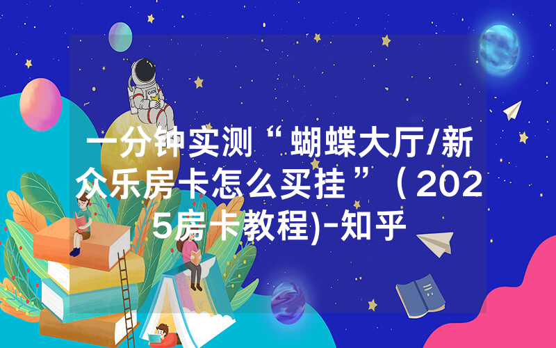 一分钟实测“蝴蝶大厅/新众乐房卡怎么买挂”（2025房卡教程)-知乎