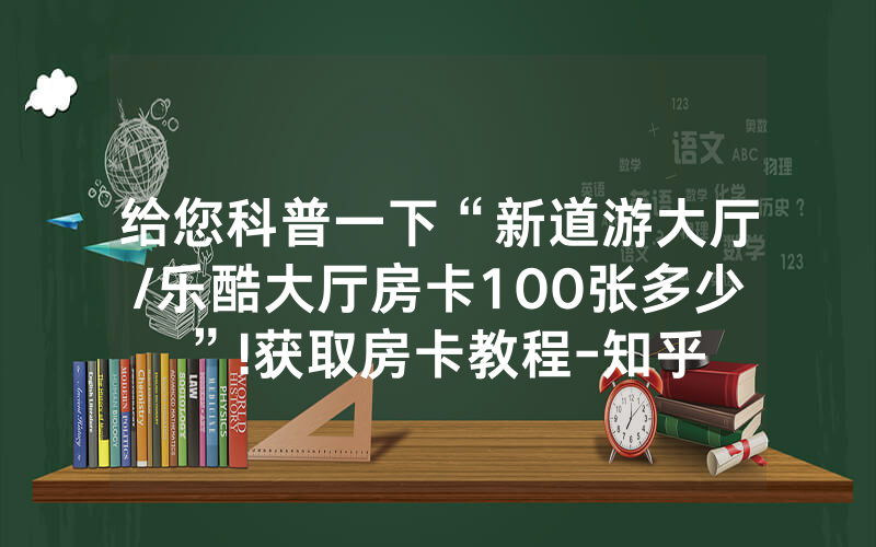 给您科普一下“新道游大厅/乐酷大厅房卡100张多少”!获取房卡教程-知乎