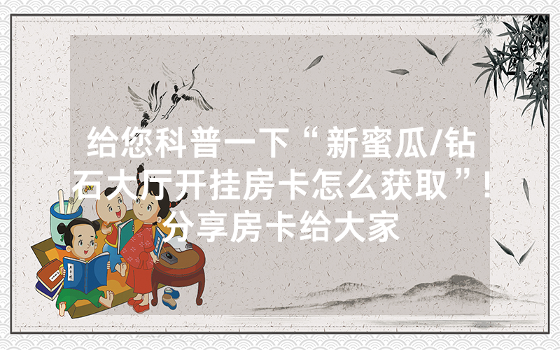 给您科普一下“新蜜瓜/钻石大厅开挂房卡怎么获取”!分享房卡给大家