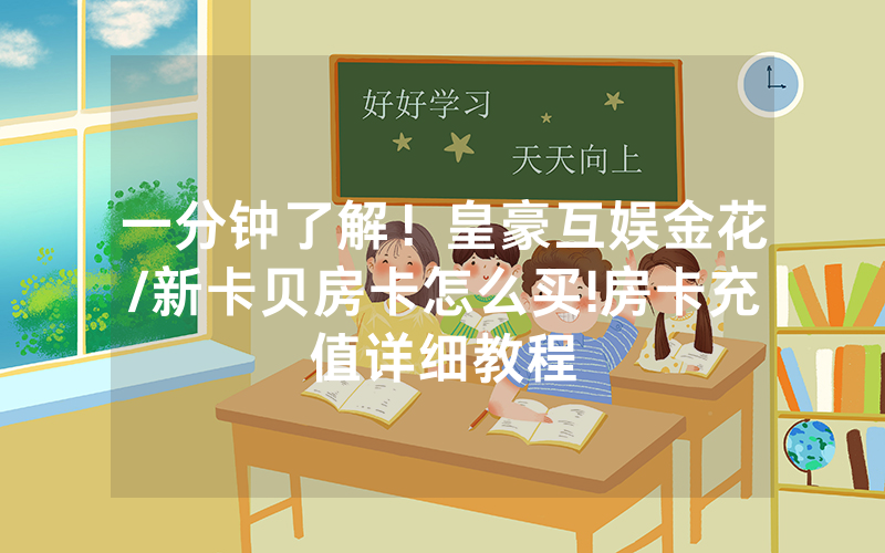 一分钟了解！皇豪互娱金花/新卡贝房卡怎么买!房卡充值详细教程