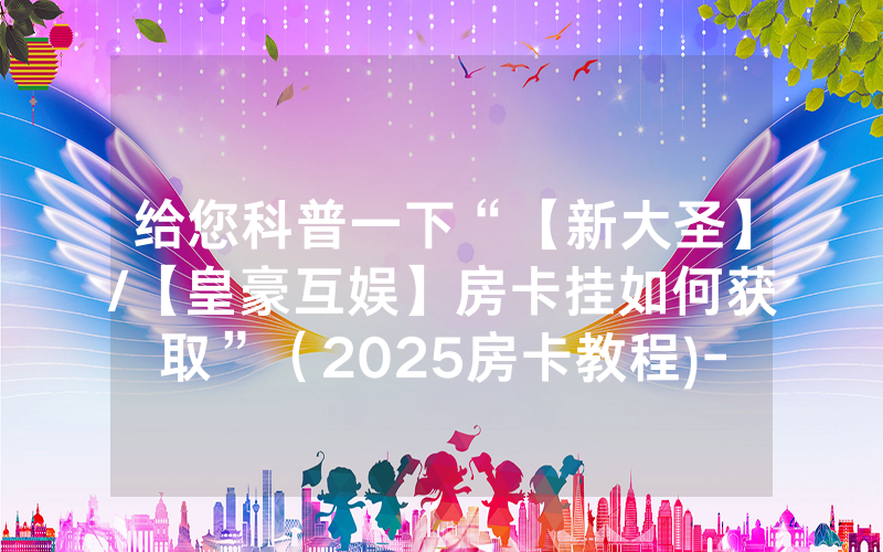 给您科普一下“【新大圣】/【皇豪互娱】房卡挂如何获取”（2025房卡教程)-知乎