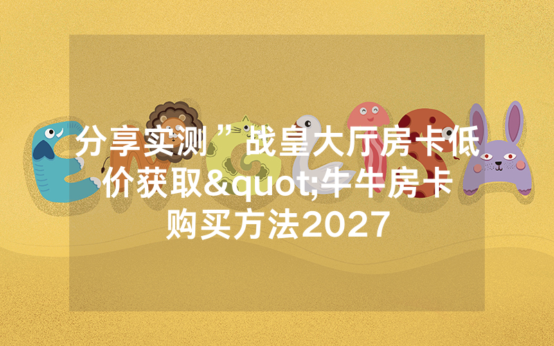 分享实测”战皇大厅房卡低价获取"牛牛房卡购买方法2027