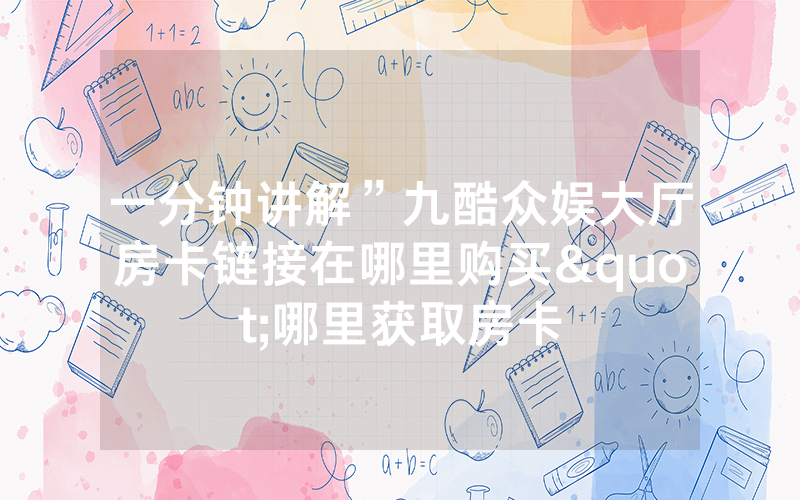 一分钟讲解”九酷众娱大厅房卡链接在哪里购买"哪里获取房卡