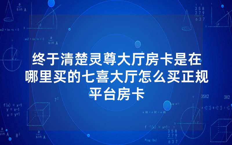 终于清楚灵尊大厅房卡是在哪里买的七喜大厅怎么买正规平台房卡