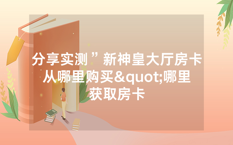 分享实测”新神皇大厅房卡从哪里购买"哪里获取房卡