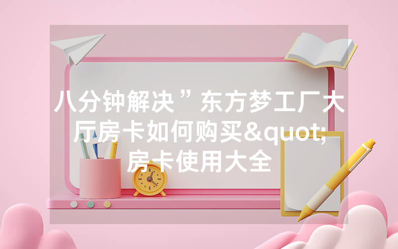 八分钟解决”东方梦工厂大厅房卡如何购买"房卡使用大全