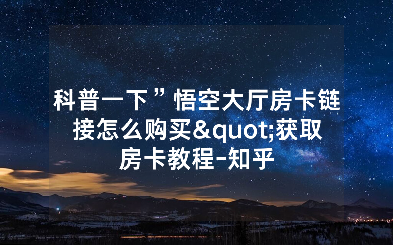科普一下”悟空大厅房卡链接怎么购买"获取房卡教程-知乎