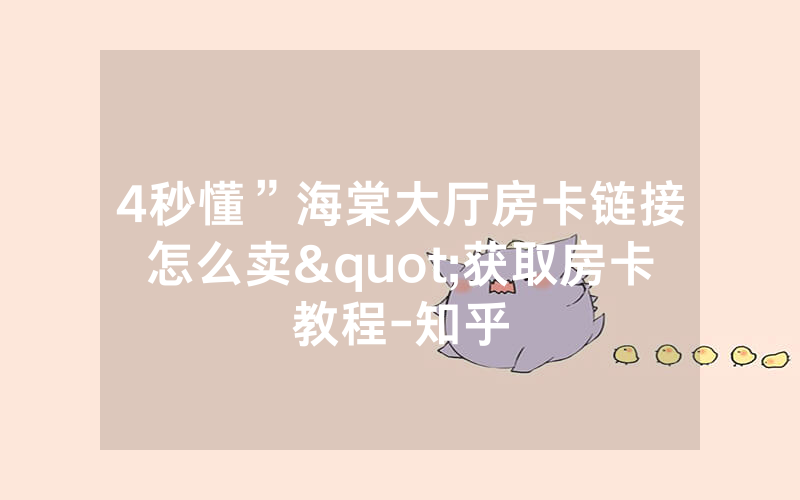 4秒懂”海棠大厅房卡链接怎么卖"获取房卡教程-知乎