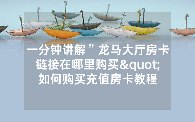 一分钟讲解”龙马大厅房卡链接在哪里购买"如何购买充值房卡教程