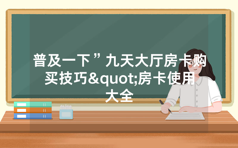普及一下”九天大厅房卡购买技巧"房卡使用大全