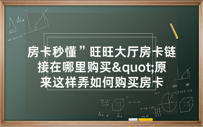 房卡秒懂”旺旺大厅房卡链接在哪里购买"原来这样弄如何购买房卡