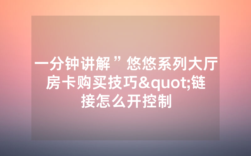 一分钟讲解”悠悠系列大厅房卡购买技巧"链接怎么开控制