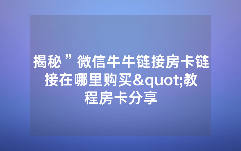 揭秘”微信牛牛链接房卡链接在哪里购买"教程房卡分享