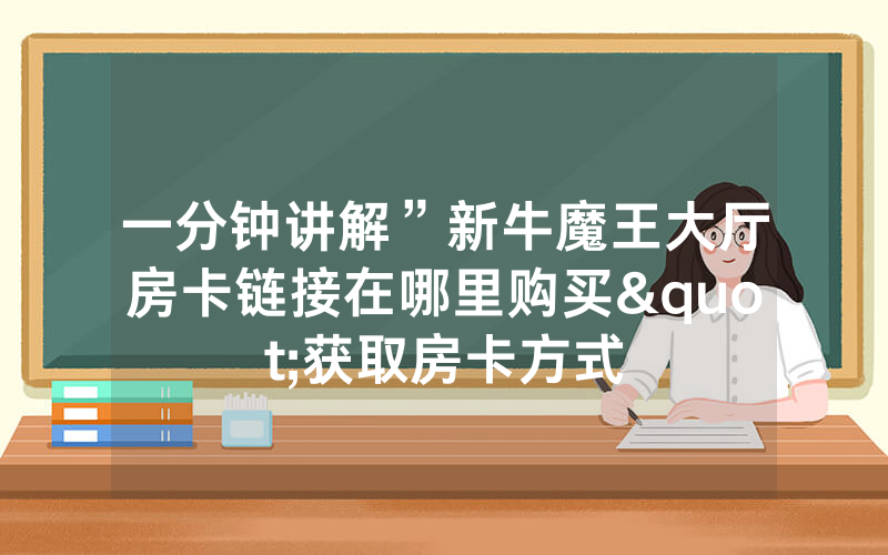 一分钟讲解”新牛魔王大厅房卡链接在哪里购买"获取房卡方式
