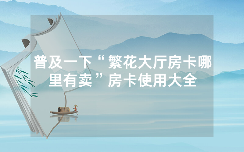普及一下“繁花大厅房卡哪里有卖”房卡使用大全