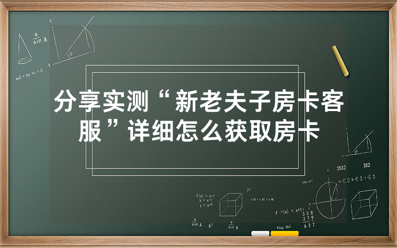 分享实测“新老夫子房卡客服”详细怎么获取房卡