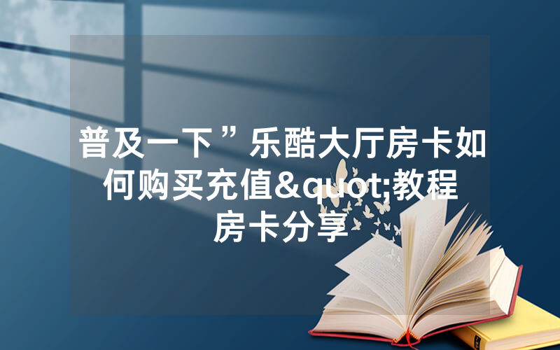 普及一下”乐酷大厅房卡如何购买充值"教程房卡分享