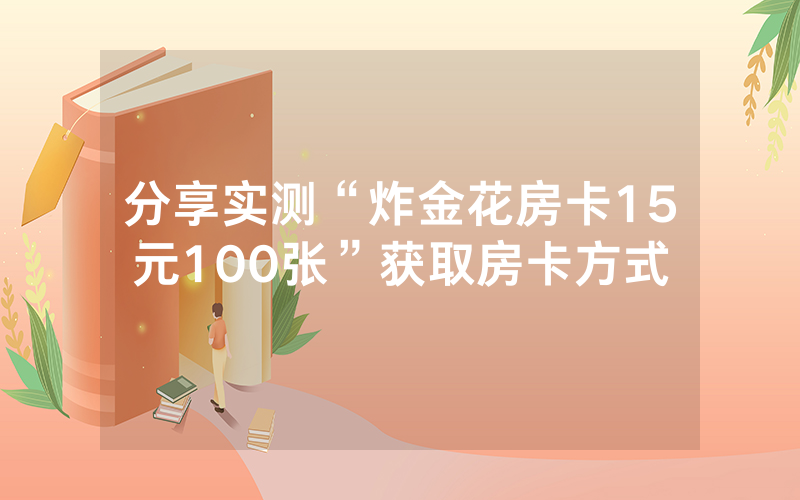 分享实测“炸金花房卡15元100张”获取房卡方式
