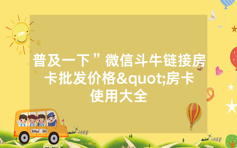 普及一下”微信斗牛链接房卡批发价格"房卡使用大全