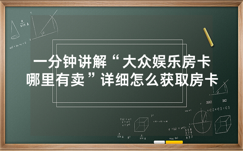 一分钟讲解“大众娱乐房卡哪里有卖”详细怎么获取房卡