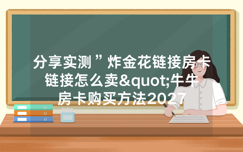分享实测”炸金花链接房卡链接怎么卖"牛牛房卡购买方法2027