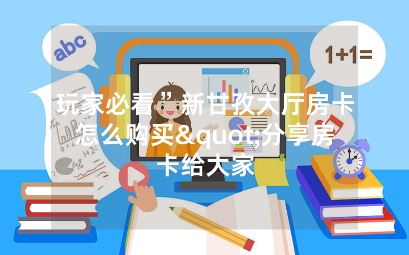 玩家必看”新甘孜大厅房卡怎么购买"分享房卡给大家