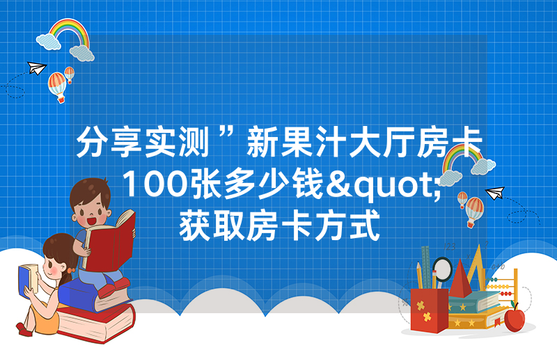 分享实测”新果汁大厅房卡100张多少钱"获取房卡方式