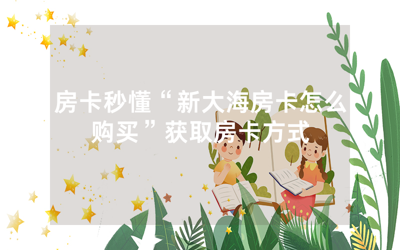 房卡秒懂“新大海房卡怎么购买”获取房卡方式