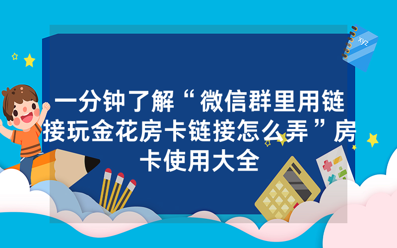 一分钟了解“微信群里用链接玩金花房卡链接怎么弄”房卡使用大全