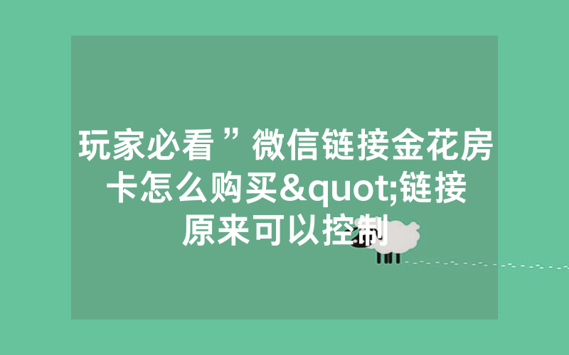 玩家必看”微信链接金花房卡怎么购买"链接原来可以控制
