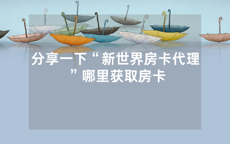 分享一下“新世界房卡代理”哪里获取房卡