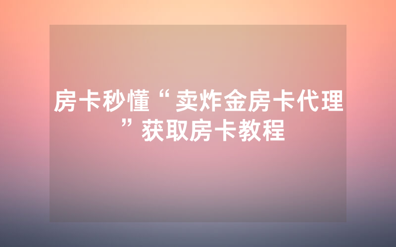房卡秒懂“卖炸金房卡代理”获取房卡教程